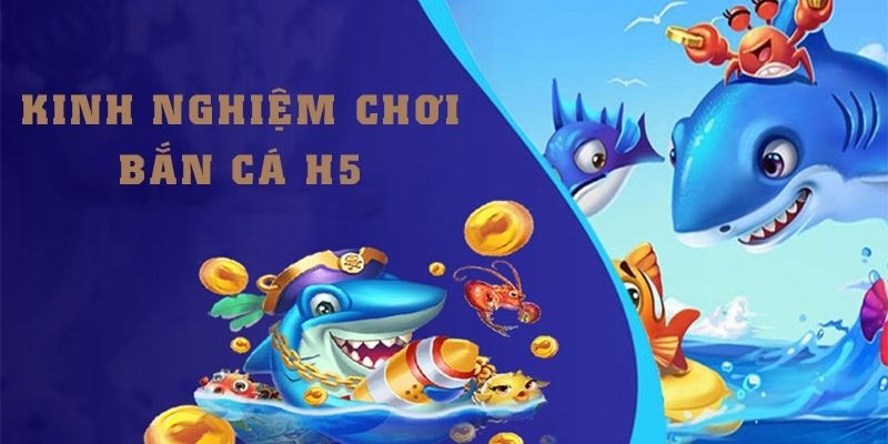 Vài kinh nghiệm hữu ích mà tân binh nên sử dụng khi chơi bắn cá H5