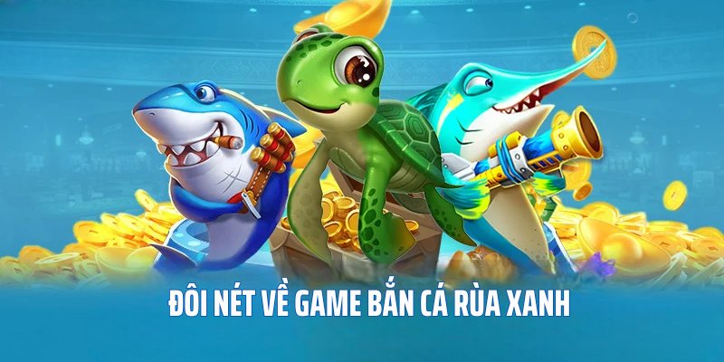 Đôi nét về game bắn cá Rùa Xanh tại 23WIN 