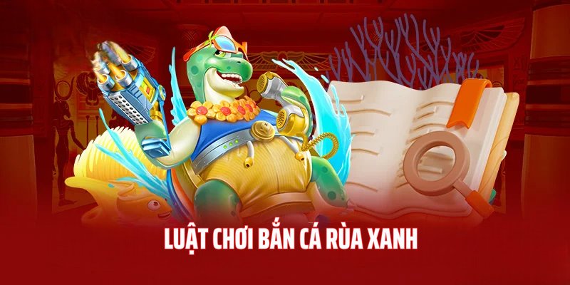 Luật chơi game săn cá Rùa Xanh dễ chơi dễ thắng tại 23WIN 