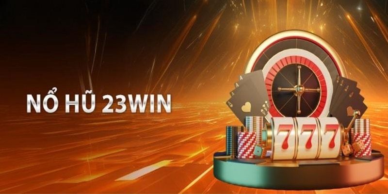 Tổng hợp những game nổ hũ uy tín hàng đầu tại nhà cái 23WIN