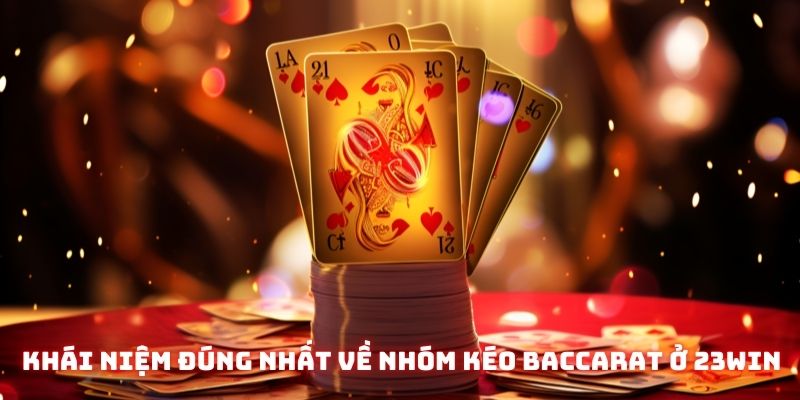 Khái niệm đúng nhất về nhóm kéo Baccarat uy tín ở 23WIN