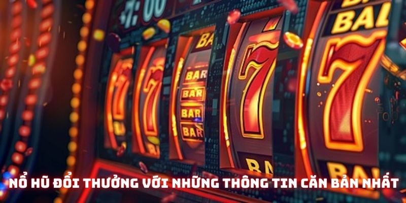 Nổ hũ đổi thưởng với những thông tin căn bản nhất