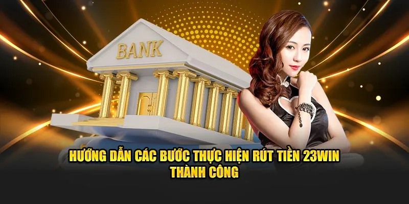 Hướng dẫn chi tiết 4 bước rút tiền 23WIN an toàn dễ dàng